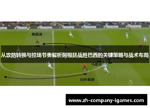 从攻防转换与控场节奏解析阿根廷战胜巴西的关键策略与战术布局