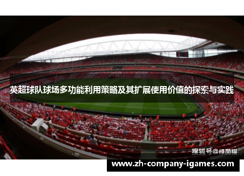 英超球队球场多功能利用策略及其扩展使用价值的探索与实践 英超球队球场多功能利用策略及其扩展使用价值的探索与实践