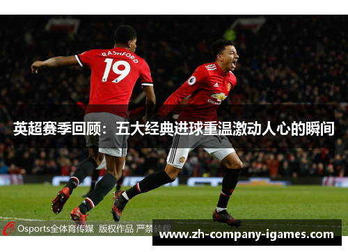 英超赛季回顾:五大经典进球重温激动人心的瞬间 英超赛季回顾:五大经典进球重温激动人心的瞬间