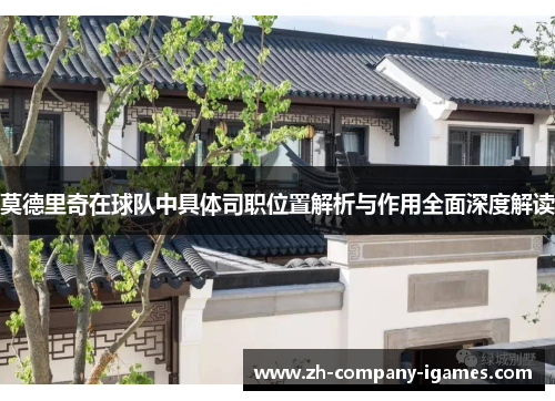 莫德里奇在球队中具体司职位置解析与作用全面深度解读