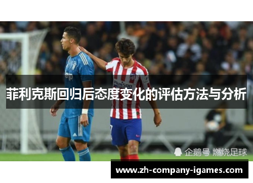 菲利克斯回归后态度变化的评估方法与分析 菲利克斯回归后态度变化的评估方法与分析