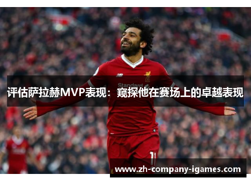 评估萨拉赫MVP表现：窥探他在赛场上的卓越表现