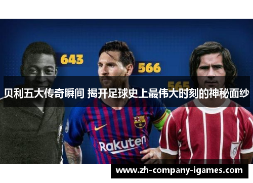 贝利五大传奇瞬间 揭开足球史上最伟大时刻的神秘面纱