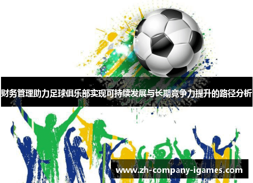 财务管理助力足球俱乐部实现可持续发展与长期竞争力提升的路径分析 财务管理助力足球俱乐部实现可持续发展与长期竞争力提升的路径分析