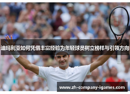 迪玛利亚如何凭借丰富经验为年轻球员树立榜样与引领方向