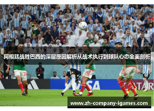 阿根廷战胜巴西的深层原因解析从战术执行到球队心态全面剖析