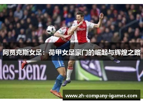 阿贾克斯女足:荷甲女足豪门的崛起与辉煌之路 阿贾克斯女足:荷甲女足豪门的崛起与辉煌之路