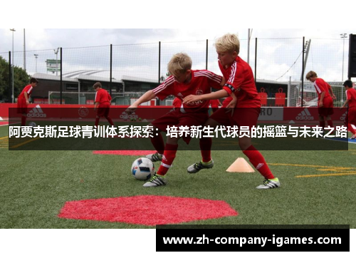 阿贾克斯足球青训体系探索：培养新生代球员的摇篮与未来之路