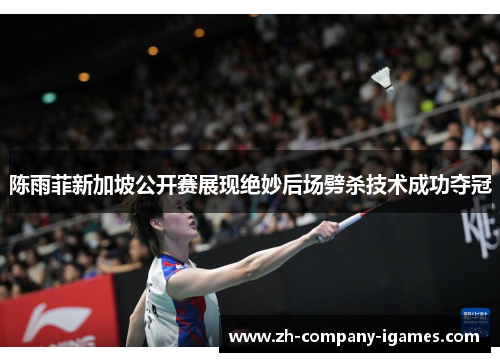 陈雨菲新加坡公开赛展现绝妙后场劈杀技术成功夺冠