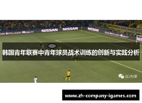 韩国青年联赛中青年球员战术训练的创新与实践分析