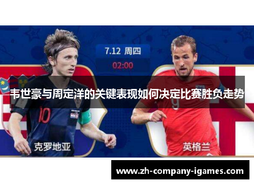 韦世豪与周定洋的关键表现如何决定比赛胜负走势