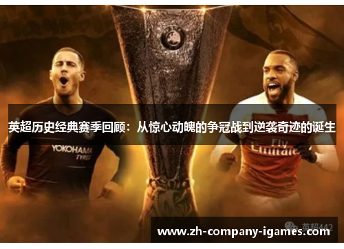 英超历史经典赛季回顾：从惊心动魄的争冠战到逆袭奇迹的诞生