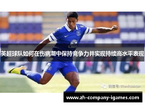 英超球队如何在伤病潮中保持竞争力并实现持续高水平表现