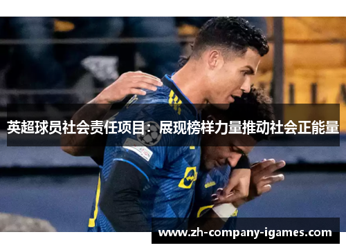 英超球员社会责任项目：展现榜样力量推动社会正能量
