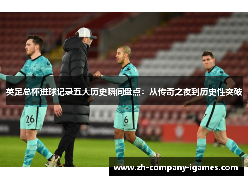 英足总杯进球记录五大历史瞬间盘点：从传奇之夜到历史性突破