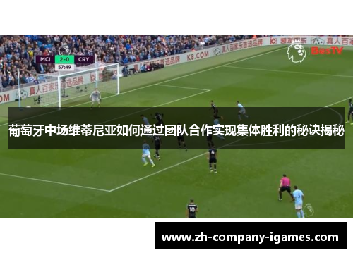 葡萄牙中场维蒂尼亚如何通过团队合作实现集体胜利的秘诀揭秘