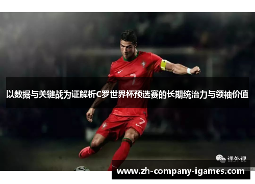 以数据与关键战为证解析C罗世界杯预选赛的长期统治力与领袖价值 以数据与关键战为证解析C罗世界杯预选赛的长期统治力与领袖价值