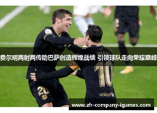 费尔明两射两传助巴萨创造辉煌战绩 引领球队走向荣耀巅峰 费尔明两射两传助巴萨创造辉煌战绩 引领球队走向荣耀巅峰