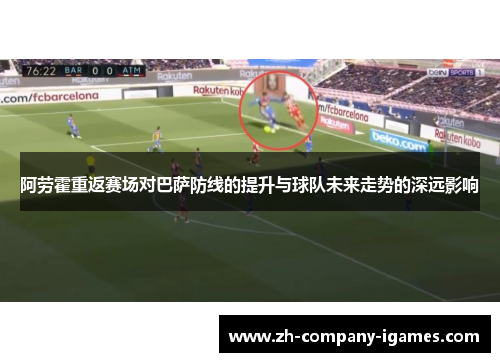阿劳霍重返赛场对巴萨防线的提升与球队未来走势的深远影响