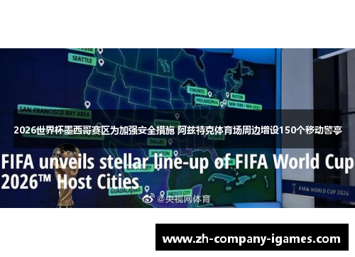 2026世界杯墨西哥赛区为加强安全措施 阿兹特克体育场周边增设150个移动警亭