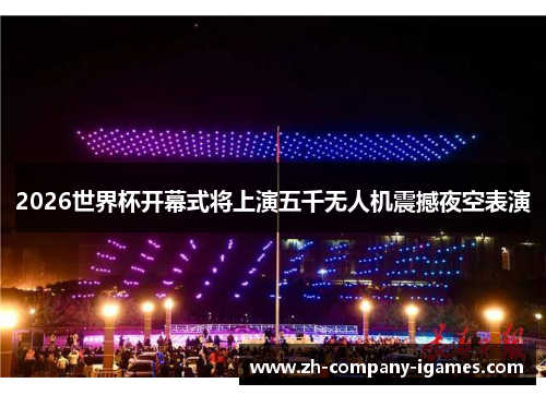 2026世界杯开幕式将上演五千无人机震撼夜空表演