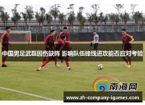 中国男足武磊因伤缺阵 影响队伍锋线进攻能否应对考验