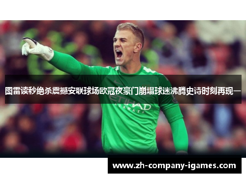 图雷读秒绝杀震撼安联球场欧冠夜豪门崩塌球迷沸腾史诗时刻再现一