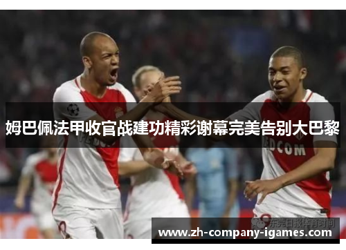 姆巴佩法甲收官战建功精彩谢幕完美告别大巴黎 姆巴佩法甲收官战建功精彩谢幕完美告别大巴黎