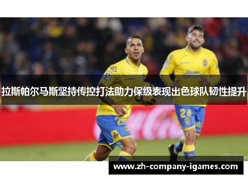 拉斯帕尔马斯坚持传控打法助力保级表现出色球队韧性提升 拉斯帕尔马斯坚持传控打法助力保级表现出色球队韧性提升