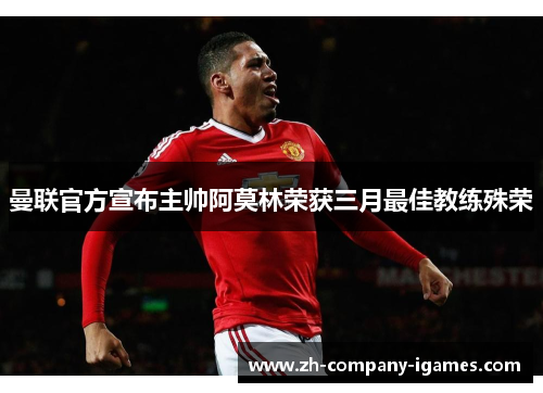 曼联官方宣布主帅阿莫林荣获三月最佳教练殊荣 曼联官方宣布主帅阿莫林荣获三月最佳教练殊荣