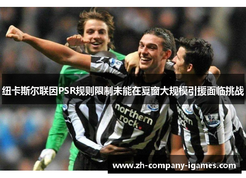 纽卡斯尔联因PSR规则限制未能在夏窗大规模引援面临挑战