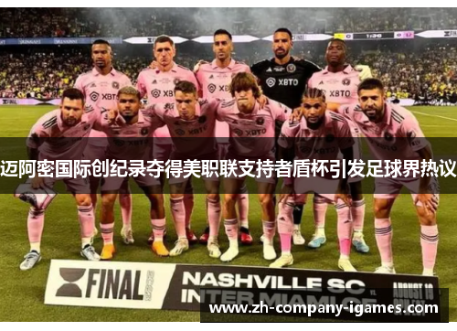 迈阿密国际创纪录夺得美职联支持者盾杯引发足球界热议