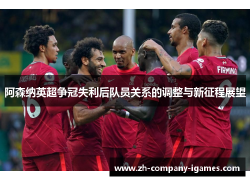阿森纳英超争冠失利后队员关系的调整与新征程展望