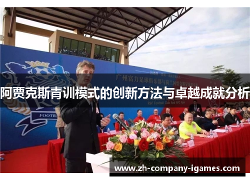 阿贾克斯青训模式的创新方法与卓越成就分析 阿贾克斯青训模式的创新方法与卓越成就分析
