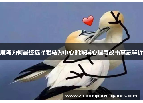 魔鸟为何最终选择老马为中心的深层心理与故事寓意解析