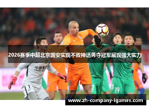 2026赛季中超北京国安实现不败神话勇夺冠军展现强大实力