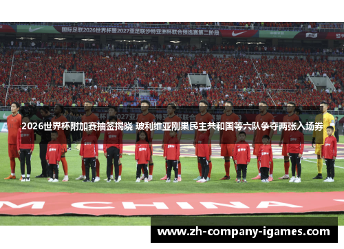 2026世界杯附加赛抽签揭晓 玻利维亚刚果民主共和国等六队争夺两张入场券