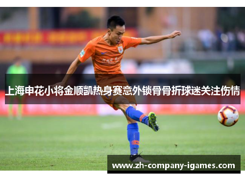 上海申花小将金顺凯热身赛意外锁骨骨折球迷关注伤情
