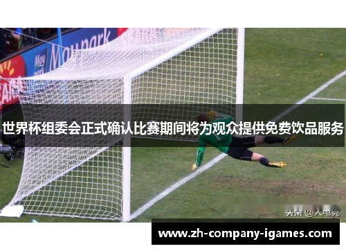 世界杯组委会正式确认比赛期间将为观众提供免费饮品服务