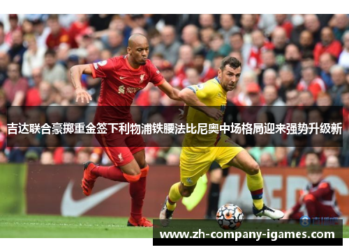 吉达联合豪掷重金签下利物浦铁腰法比尼奥中场格局迎来强势升级新
