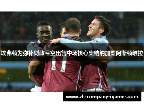 埃弗顿为弥补财政亏空出售中场核心奥纳纳加盟阿斯顿维拉