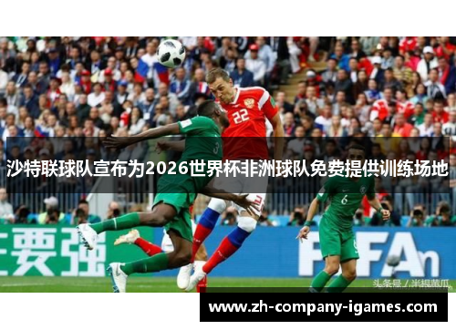 沙特联球队宣布为2026世界杯非洲球队免费提供训练场地 沙特联球队宣布为2026世界杯非洲球队免费提供训练场地