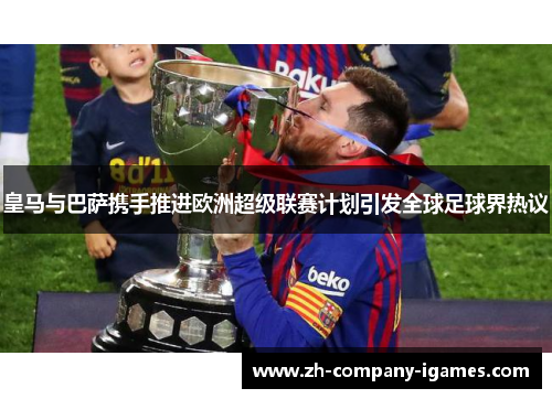 皇马与巴萨携手推进欧洲超级联赛计划引发全球足球界热议