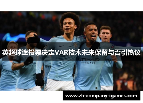 英超球迷投票决定VAR技术未来保留与否引热议 英超球迷投票决定VAR技术未来保留与否引热议