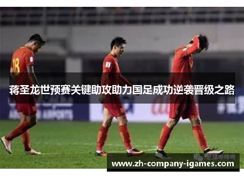 蒋圣龙世预赛关键助攻助力国足成功逆袭晋级之路 蒋圣龙世预赛关键助攻助力国足成功逆袭晋级之路
