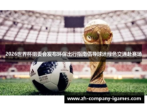 2026世界杯组委会发布环保出行指南倡导球迷绿色交通赴赛场