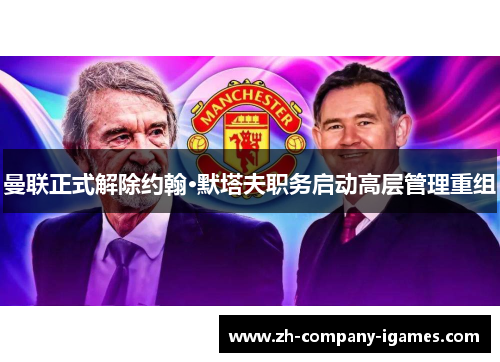 曼联正式解除约翰·默塔夫职务启动高层管理重组 曼联正式解除约翰·默塔夫职务启动高层管理重组