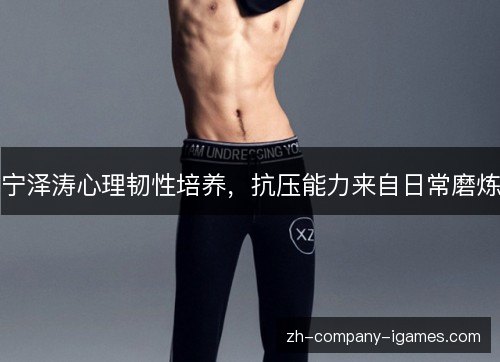 宁泽涛心理韧性培养,抗压能力来自日常磨炼 宁泽涛心理韧性培养,抗压能力来自日常磨炼