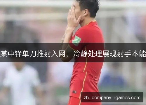 某中锋单刀推射入网,冷静处理展现射手本能 某中锋单刀推射入网,冷静处理展现射手本能