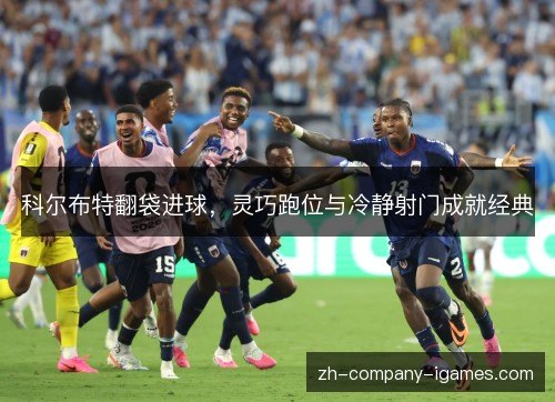 科尔布特翻袋进球,灵巧跑位与冷静射门成就经典 科尔布特翻袋进球,灵巧跑位与冷静射门成就经典